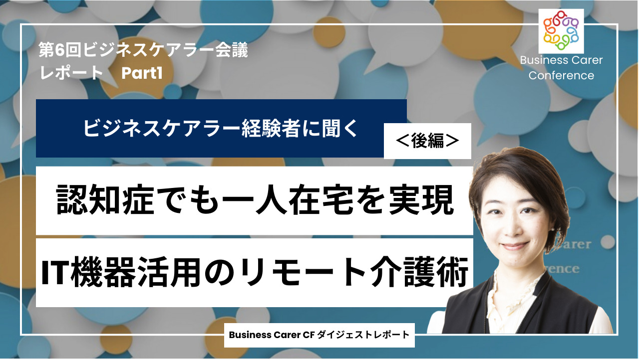 第6回全国ビジネスケアラー会議　認知症でも一人在宅を実現した、IT機器活用のリモート介護術（後編）