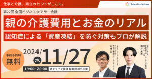 親の介護費用とお金のリアル ～認知症による「資産凍結」を防ぐ対策もプロが解説～（前半）