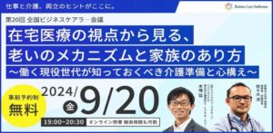 在宅医療の視点から見る、老いのメカニズムと家族のあり方 ～働く現役世代が知っておくべき介護準備と心構え～（後編）