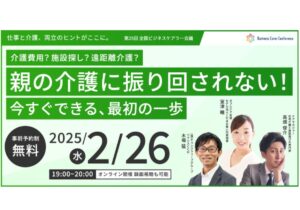 介護費用？施設探し？遠距離介護？親の介護に振り回されない！今すぐできる、最初の一歩（後半）